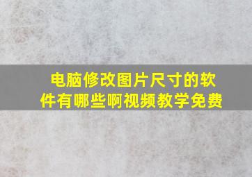 电脑修改图片尺寸的软件有哪些啊视频教学免费