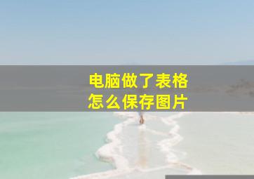 电脑做了表格怎么保存图片