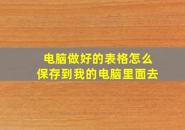 电脑做好的表格怎么保存到我的电脑里面去