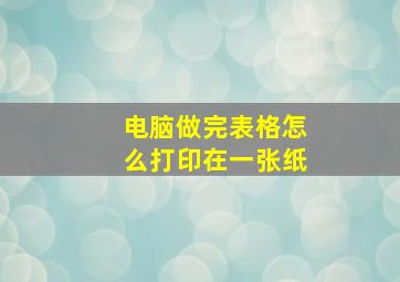 电脑做完表格怎么打印在一张纸