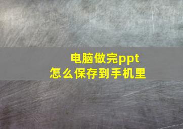 电脑做完ppt怎么保存到手机里