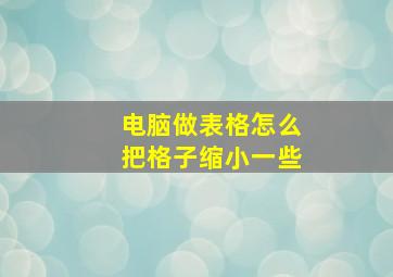 电脑做表格怎么把格子缩小一些