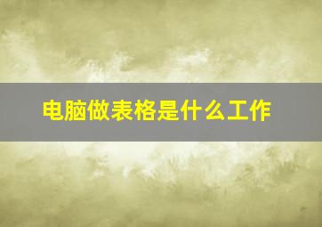 电脑做表格是什么工作