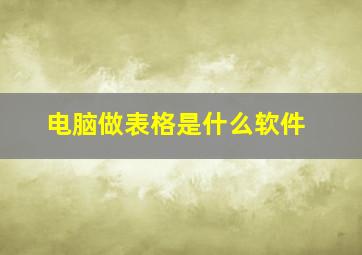 电脑做表格是什么软件