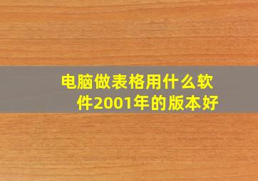 电脑做表格用什么软件2001年的版本好