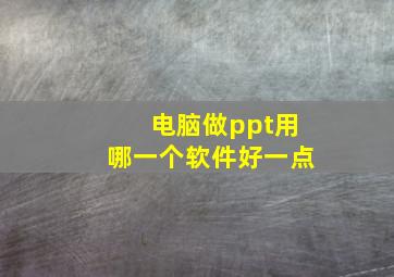 电脑做ppt用哪一个软件好一点