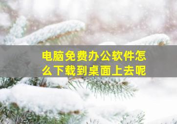 电脑免费办公软件怎么下载到桌面上去呢