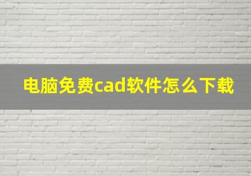 电脑免费cad软件怎么下载