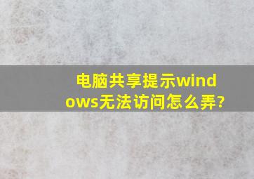 电脑共享提示windows无法访问怎么弄?