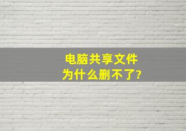 电脑共享文件为什么删不了?