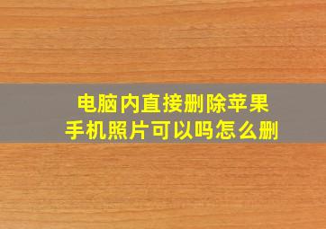 电脑内直接删除苹果手机照片可以吗怎么删