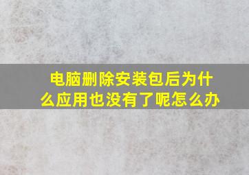 电脑删除安装包后为什么应用也没有了呢怎么办