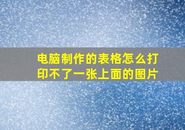 电脑制作的表格怎么打印不了一张上面的图片