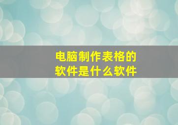 电脑制作表格的软件是什么软件