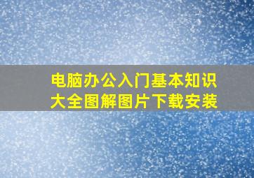 电脑办公入门基本知识大全图解图片下载安装