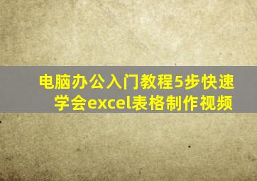 电脑办公入门教程5步快速学会excel表格制作视频