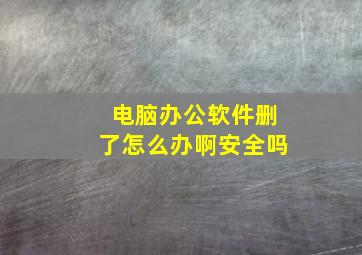 电脑办公软件删了怎么办啊安全吗