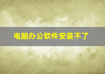 电脑办公软件安装不了