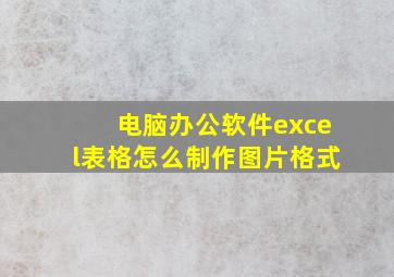 电脑办公软件excel表格怎么制作图片格式