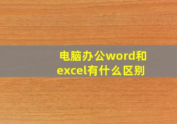 电脑办公word和excel有什么区别