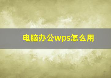 电脑办公wps怎么用