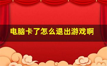 电脑卡了怎么退出游戏啊