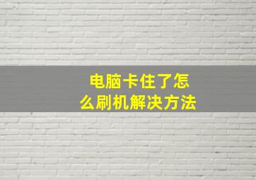 电脑卡住了怎么刷机解决方法