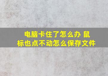 电脑卡住了怎么办 鼠标也点不动怎么保存文件