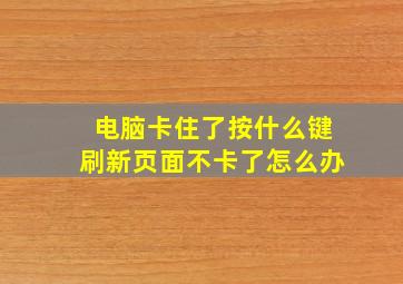 电脑卡住了按什么键刷新页面不卡了怎么办