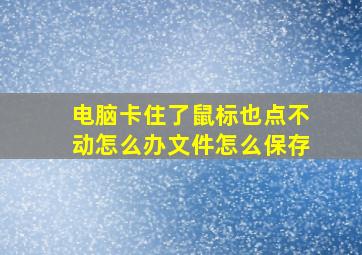 电脑卡住了鼠标也点不动怎么办文件怎么保存