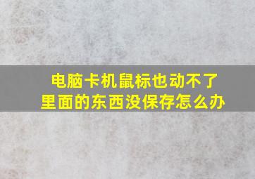 电脑卡机鼠标也动不了里面的东西没保存怎么办