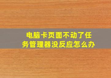 电脑卡页面不动了任务管理器没反应怎么办