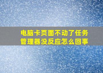 电脑卡页面不动了任务管理器没反应怎么回事