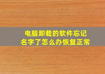 电脑卸载的软件忘记名字了怎么办恢复正常