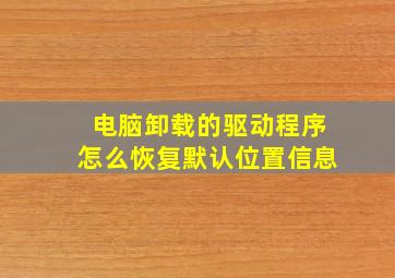 电脑卸载的驱动程序怎么恢复默认位置信息