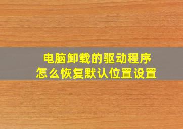 电脑卸载的驱动程序怎么恢复默认位置设置