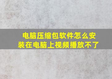 电脑压缩包软件怎么安装在电脑上视频播放不了