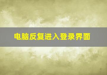 电脑反复进入登录界面