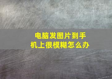 电脑发图片到手机上很模糊怎么办