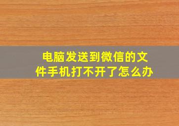 电脑发送到微信的文件手机打不开了怎么办