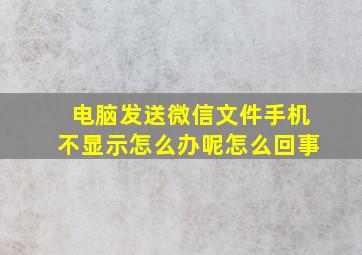 电脑发送微信文件手机不显示怎么办呢怎么回事