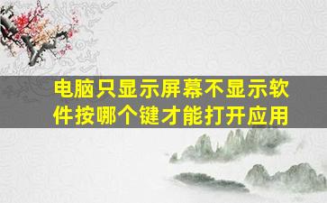 电脑只显示屏幕不显示软件按哪个键才能打开应用