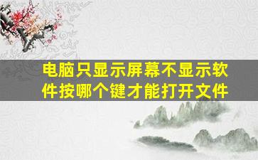 电脑只显示屏幕不显示软件按哪个键才能打开文件