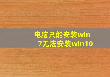 电脑只能安装win7无法安装win10