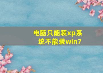 电脑只能装xp系统不能装win7