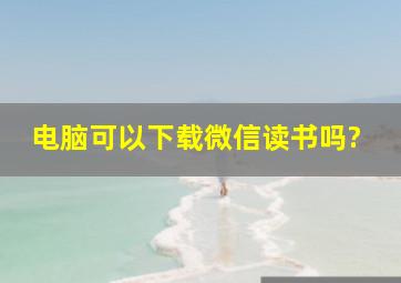 电脑可以下载微信读书吗?