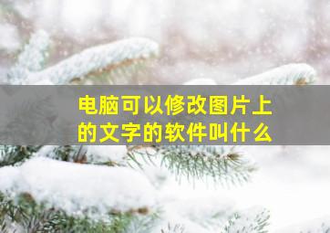 电脑可以修改图片上的文字的软件叫什么