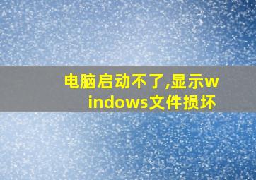 电脑启动不了,显示windows文件损坏