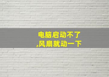 电脑启动不了,风扇就动一下