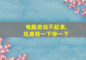 电脑启动不起来,风扇转一下停一下